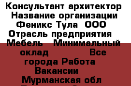 Консультант-архитектор › Название организации ­ Феникс Тула, ООО › Отрасль предприятия ­ Мебель › Минимальный оклад ­ 20 000 - Все города Работа » Вакансии   . Мурманская обл.,Полярные Зори г.